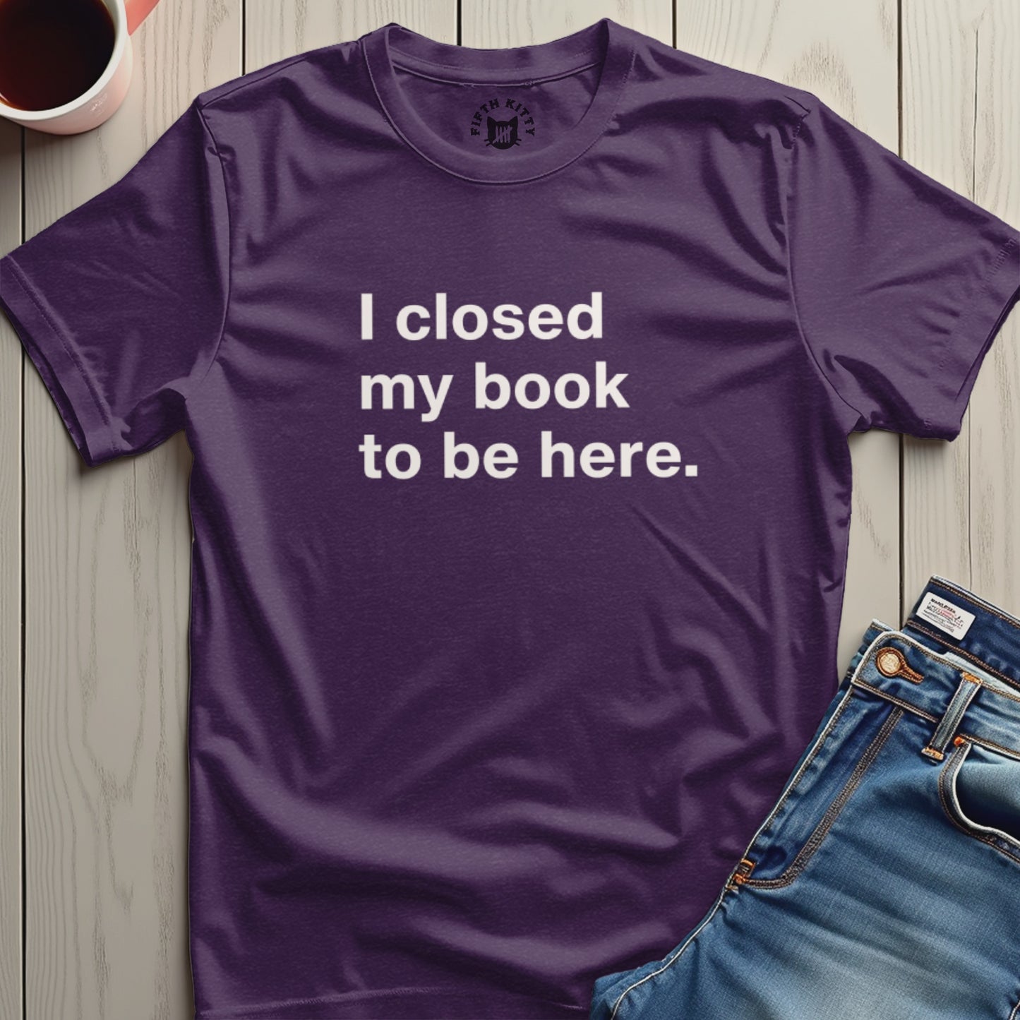I closed my book to be here text on t-shirt product type