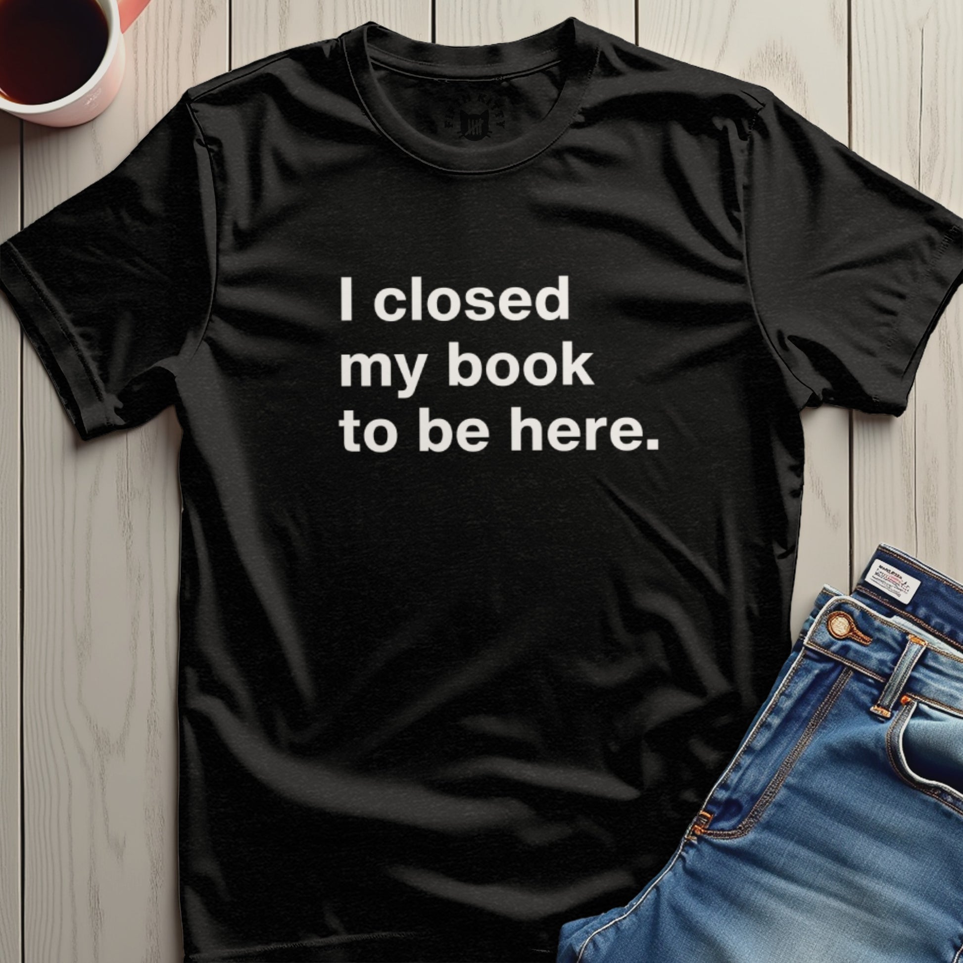 I closed my book to be here statement T-shirt product
