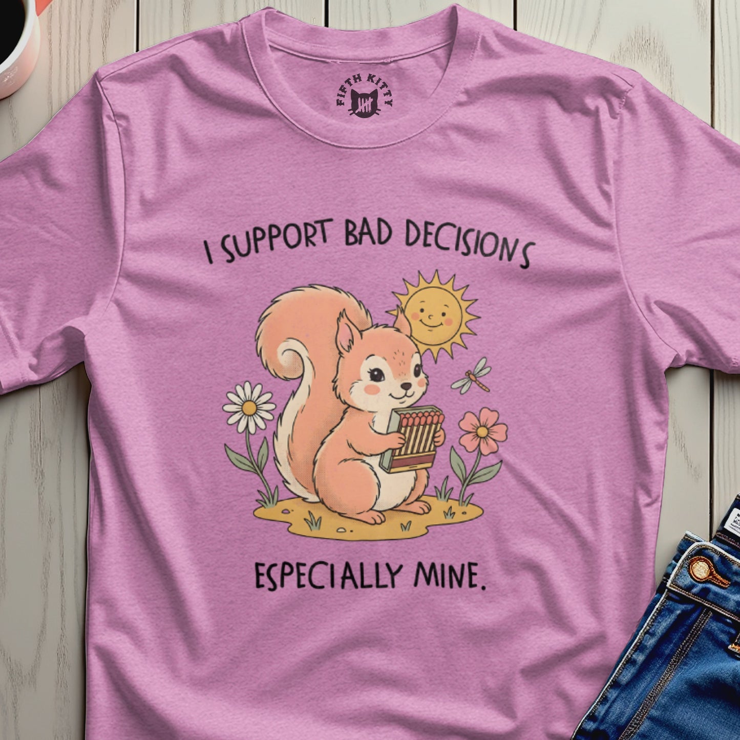 Pink t-shirt with a squirrel holding matches, sun, flowers, and text "I SUPPORT BAD DECISIONS ESPECIALLY MINE."