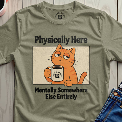 Physically Here Mentally Somewhere Else Entirely Shirt