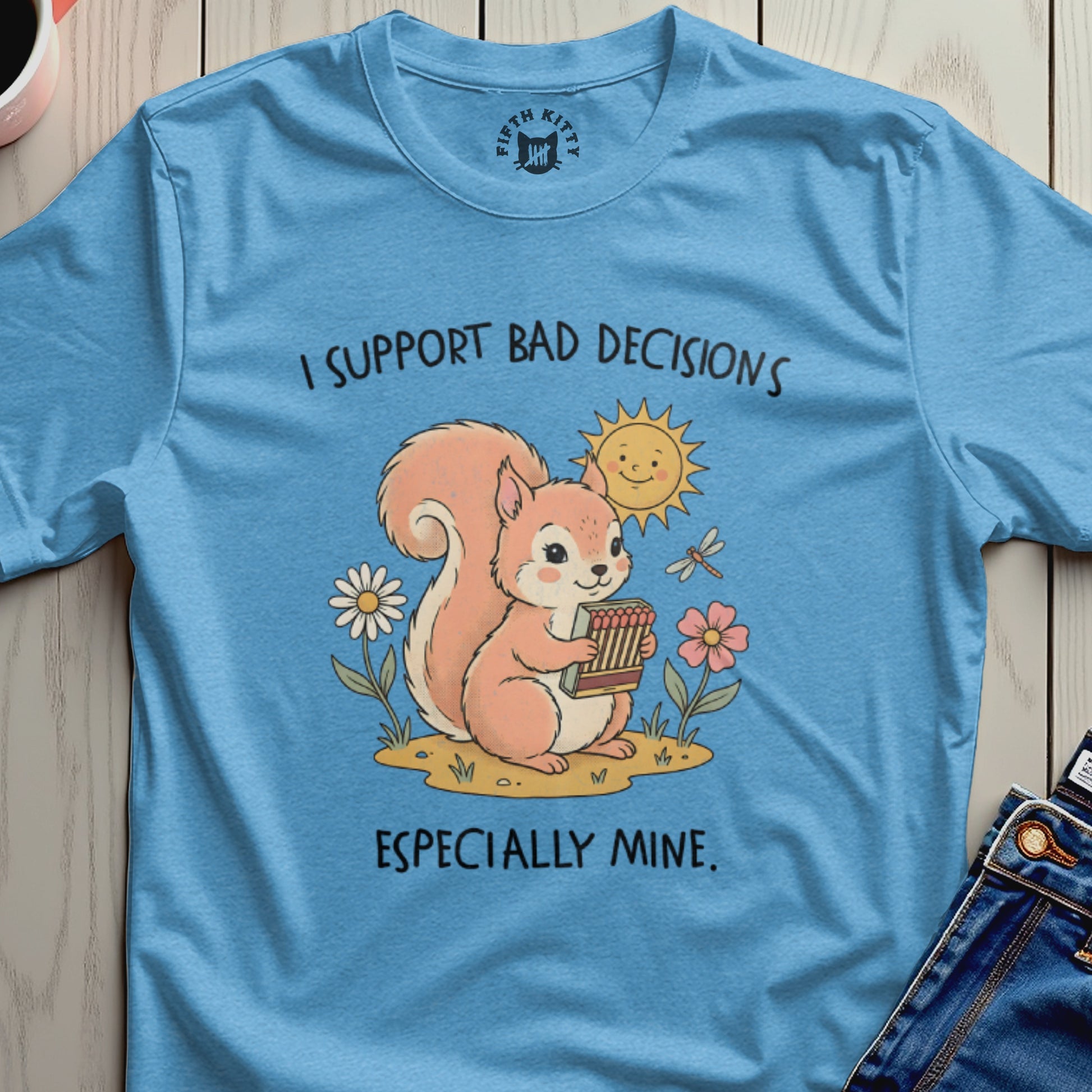 Squirrel holding matches with sun and flowers, text reads "I SUPPORT BAD DECISIONS ESPECIALLY MINE."