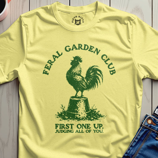 Feral Garden Club t-shirt with a rooster on a pot, text "FIRST ONE UP. JUDGING ALL OF YOU."