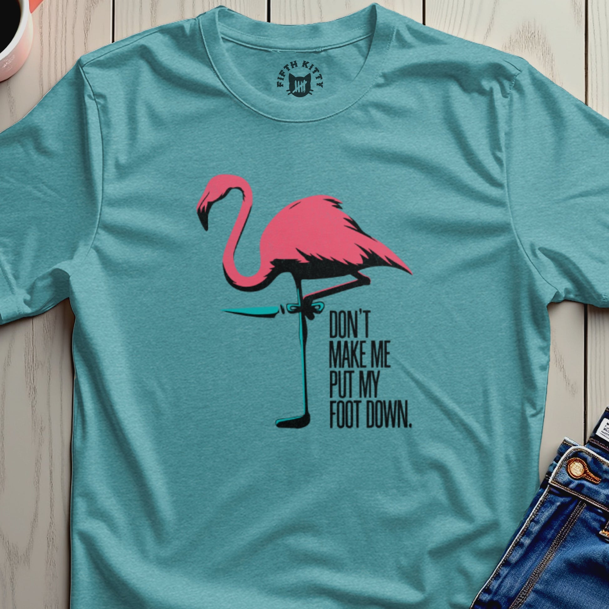 Teal t-shirt with pink flamingo graphic and text: DON'T MAKE ME PUT MY FOOT DOWN.