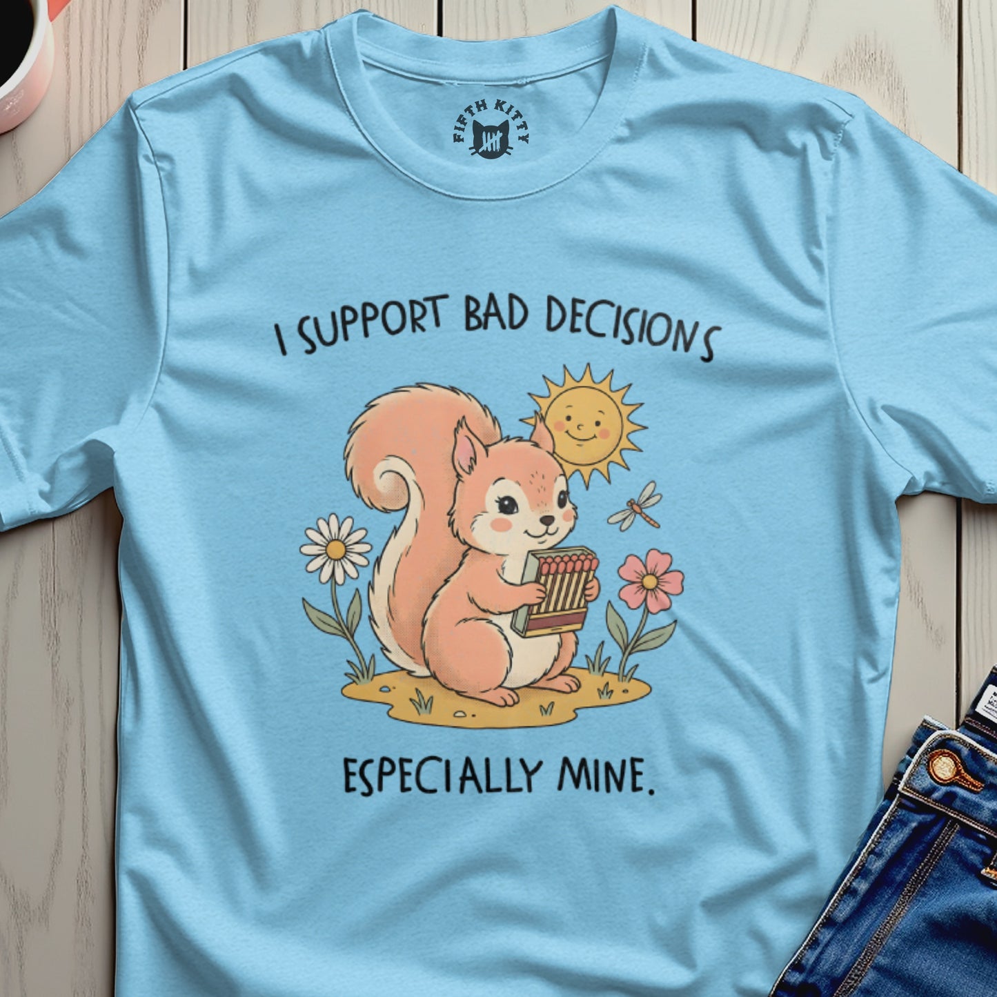 Light blue t-shirt with a cartoon squirrel holding matches, text "I SUPPORT BAD DECISIONS ESPECIALLY MINE."