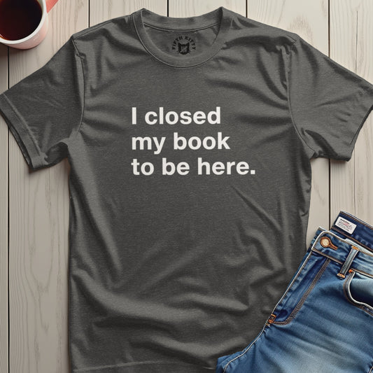 I Closed My Book To Be Here Statement Shirt Product